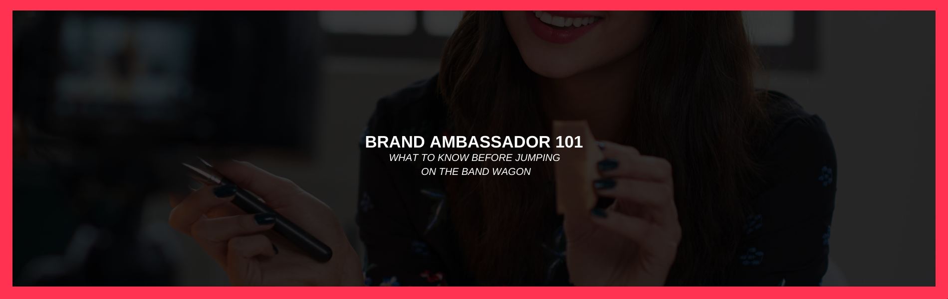 Brand Ambassador 101: What to Know Before Jumping on the Band Wagon